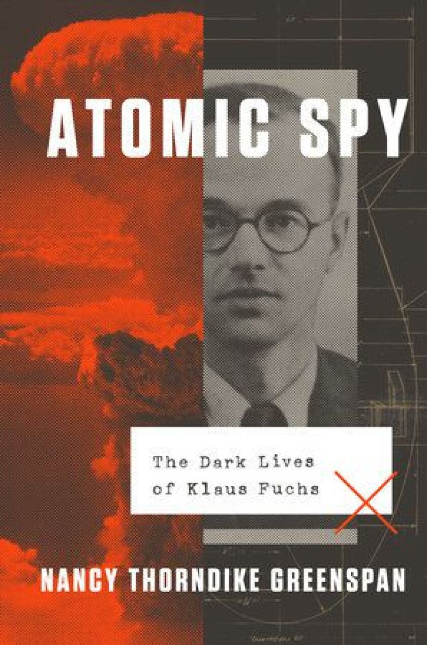 Nancy Thorndike Greenspan’s “Atomic Spy: The Dark Lives of Klaus Fuchs.”